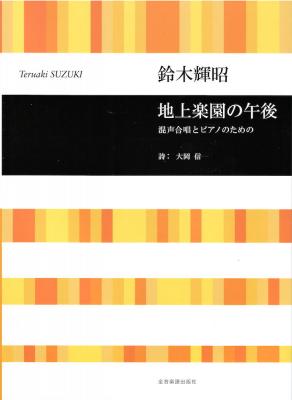 鈴木輝昭 地上楽園の午後 混声合唱とピアノのための 全音楽譜出版社