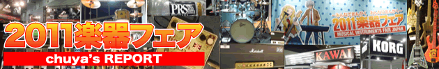 【2011楽器フェア】chuya's REPORT