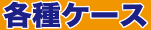 【各種ケース】