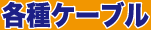 【各種ケーブル】