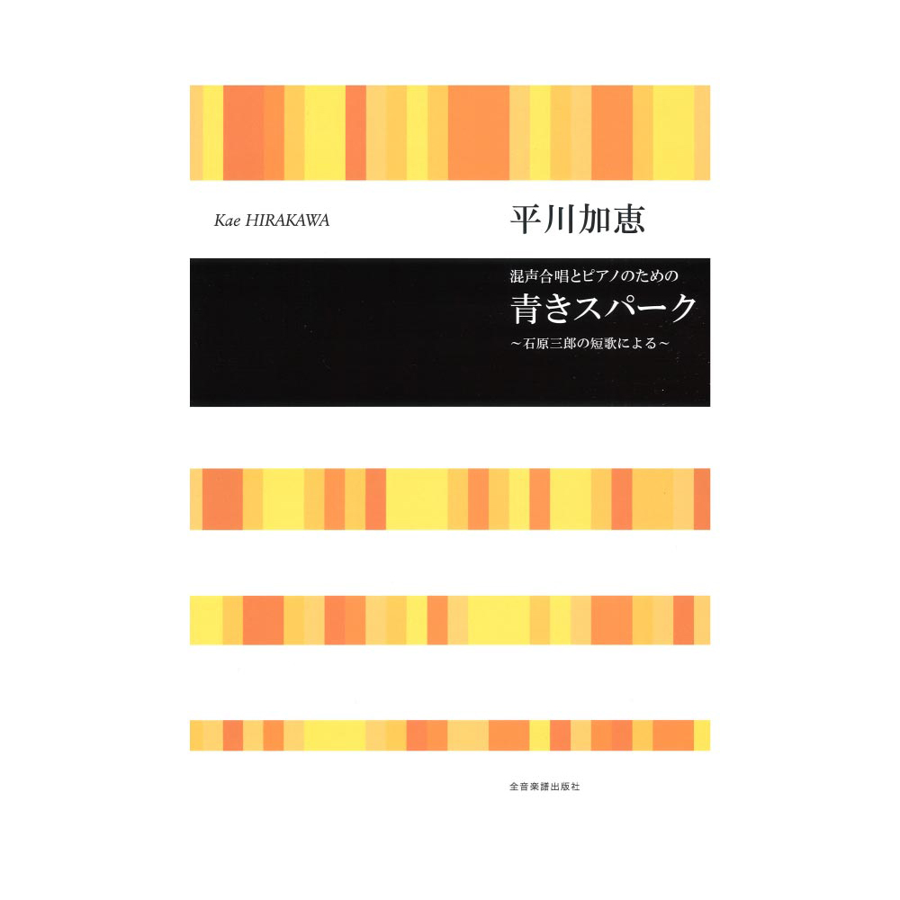合唱ライブラリー 平川加恵 混声合唱とピアノのための 青きスパーク 〜石原三郎の短歌による〜 全音楽譜出版社