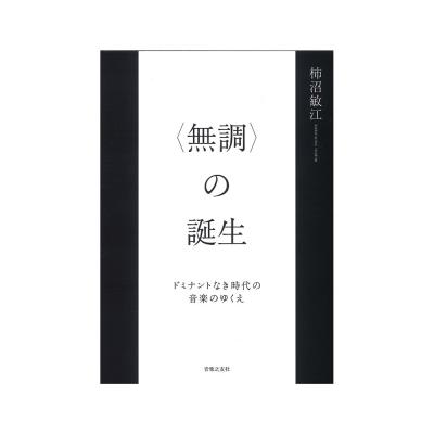 〈無調〉の誕生 ドミナントなき時代の音楽のゆくえ 音楽之友社