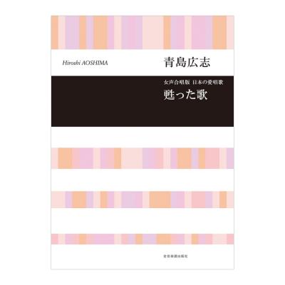 合唱ライブラリー 青島広志 女声合唱版・日本の愛唱歌「甦った歌」 全音楽譜出版社