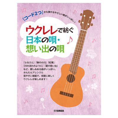 「コード2つ」から弾けるやさしい曲がいっぱい!ウクレレで紡ぐ日本の唄・想い出の唄 ヤマハミュージックメディア