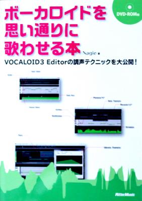 VOCALOID3 Editorの調声テクニックを大公開! ボーカロイドを思い通りに歌わせる本 DVD-ROM付 リットーミュージック