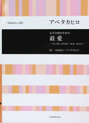 アベタカヒロ 女声合唱のための 最愛 今日、明日、また明日・最愛・あなたへ 全音楽譜出版社