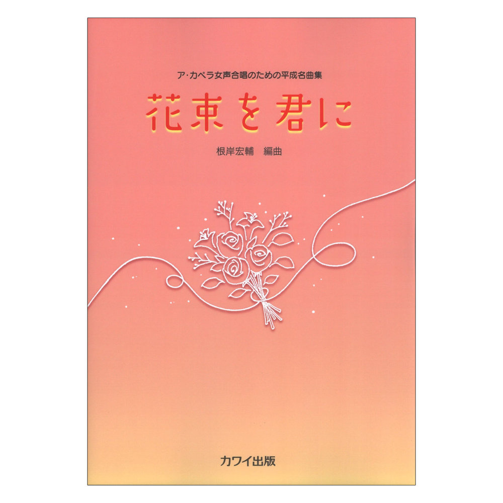 根岸宏輔 花束を君に ア カペラ女声合唱のための平成名曲集 カワイ出版