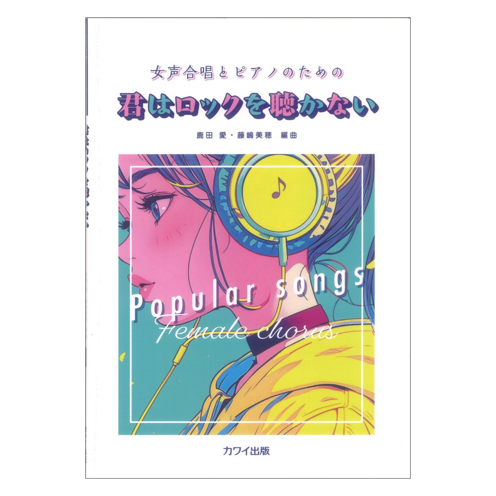 鹿田 愛・藤嶋美穂 君はロックを聴かない 女声合唱とピアノのための カワイ出版