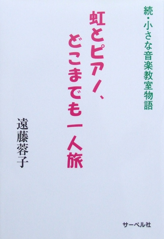 続・小さな音楽教室物語 虹とピアノ、どこまでも一人旅 遠藤蓉子 著 サーベル社