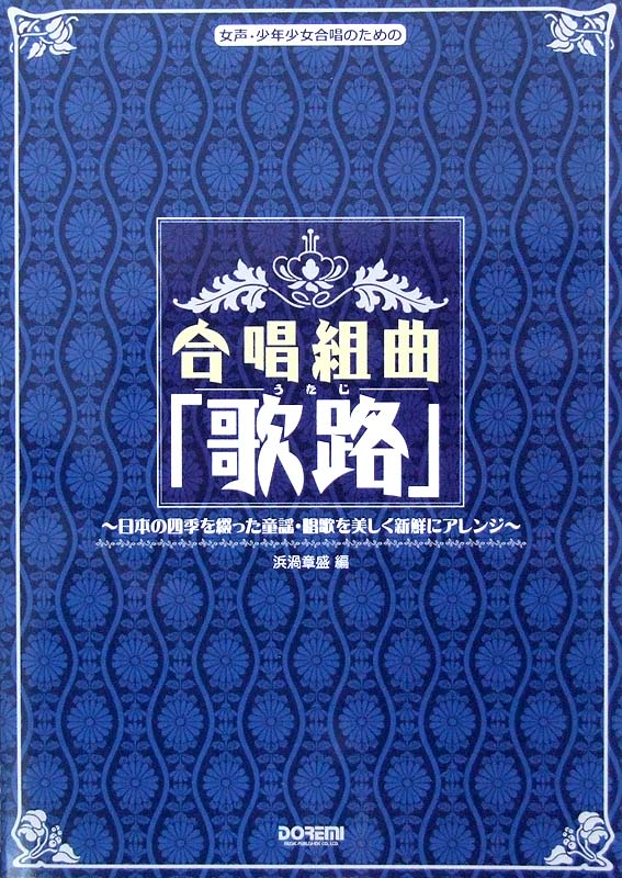 女声、少年少女合唱のための 合唱組曲「歌路」 〜日本の四季を綴った童謡・唱歌を美しく新鮮にアレンジ〜 浜渦章盛 編 ドレミ楽譜出版社