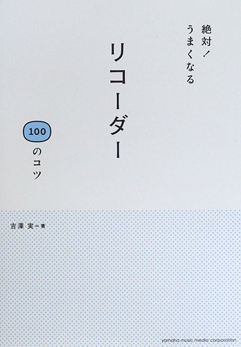 絶対! うまくなる リコーダー100のコツ 吉澤実 著 ヤマハミュージックメディア