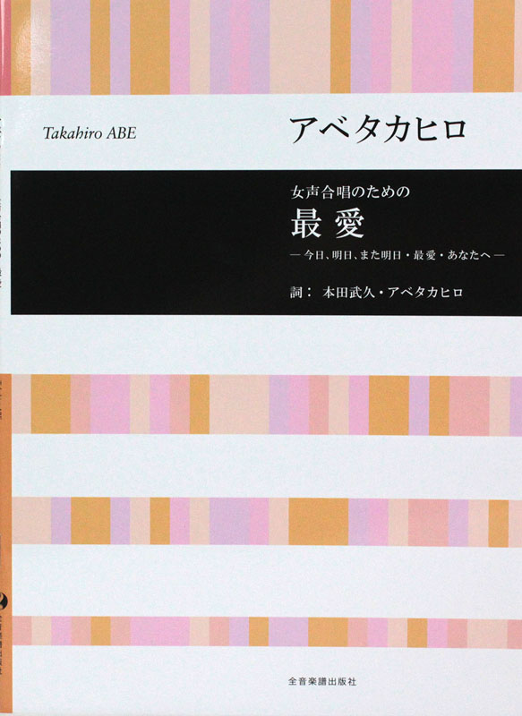 アベタカヒロ 女声合唱のための 最愛 今日、明日、また明日・最愛・あなたへ 全音楽譜出版社